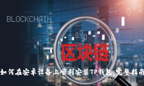 如何在安卓设备上顺利安装TP钱包：完整指南